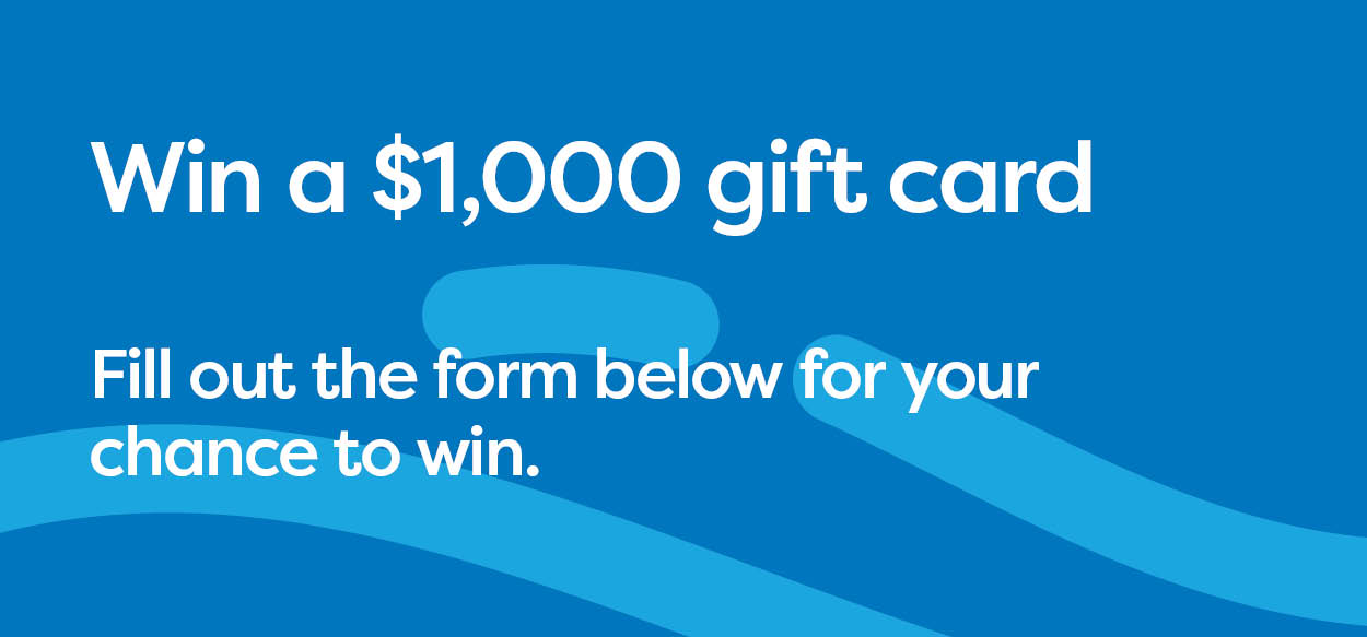 Blue box with text that reads: Win a $1000 gift card* Fill out for form below for your chance to win.